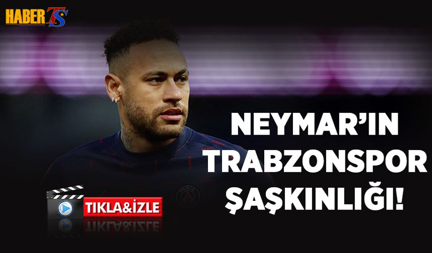 Neymar Trabzonspor Videosunu Şaşkınlıkla İzledi!